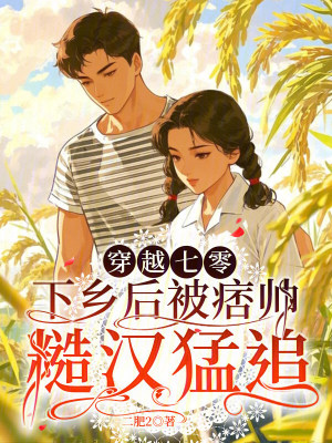 穿越七零，下乡后被痞帅糙汉猛追